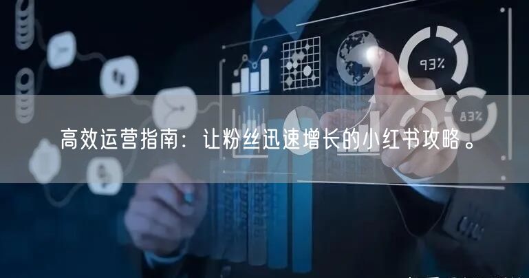 高效运营指南：让粉丝迅速增长的小红书攻略。