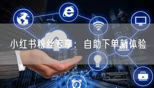小红书粉丝专享：自助下单新体验