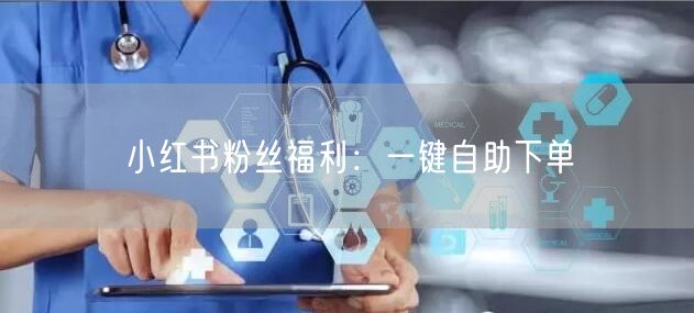 小红书粉丝福利：一键自助下单