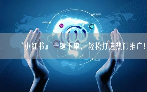 『小红书』一键下单，轻松打造热门推广！