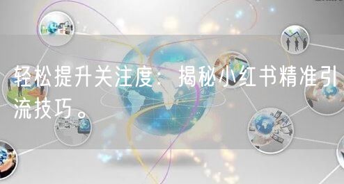 轻松提升关注度：揭秘小红书精准引流技巧。