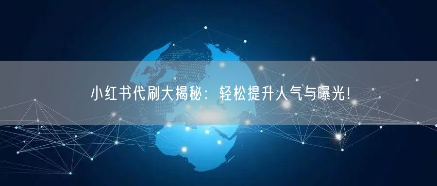 小红书代刷大揭秘：轻松提升人气与曝光！