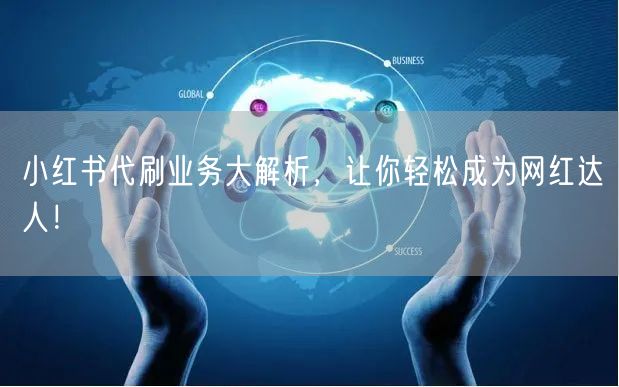 小红书代刷业务大解析，让你轻松成为网红达人！