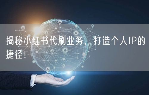 揭秘小红书代刷业务，打造个人IP的捷径！