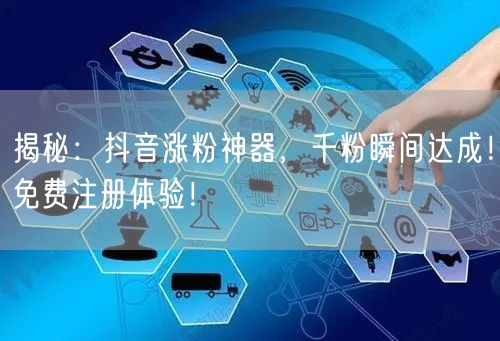 揭秘：抖音涨粉神器，千粉瞬间达成！免费注册体验！