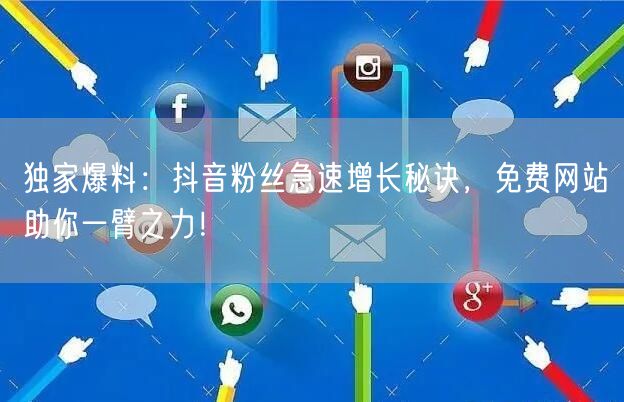 独家爆料：抖音粉丝急速增长秘诀，免费网站助你一臂之力！