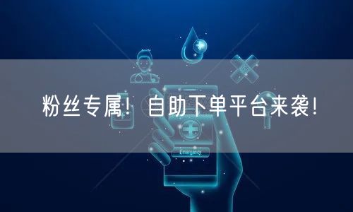 粉丝专属！自助下单平台来袭！