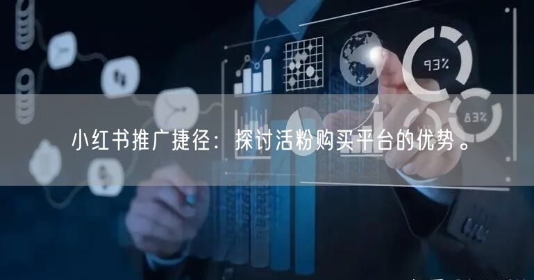 小红书推广捷径：探讨活粉购买平台的优势。