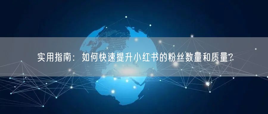 实用指南：如何快速提升小红书的粉丝数量和质量？