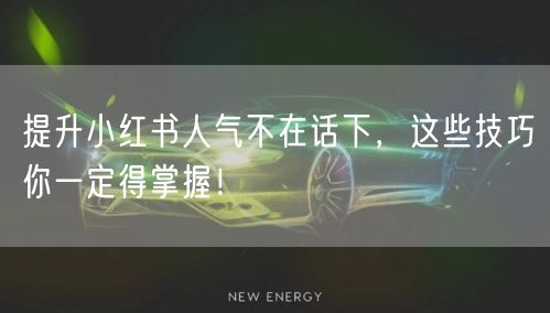 提升小红书人气不在话下，这些技巧你一定得