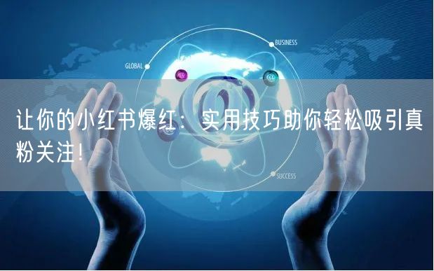 让你的小红书爆红：实用技巧助你轻松吸引真