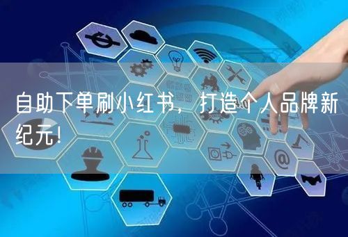自助下单刷小红书，打造个人品牌新纪元！
