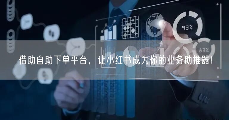 借助自助下单平台，让小红书成为你的业务助推器！