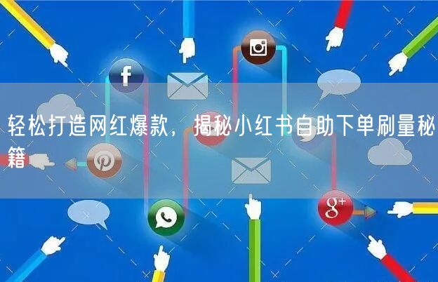 轻松打造网红爆款，揭秘小红书自助下单刷量秘籍