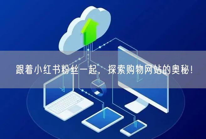 跟着小红书粉丝一起，探索购物网站的奥秘！