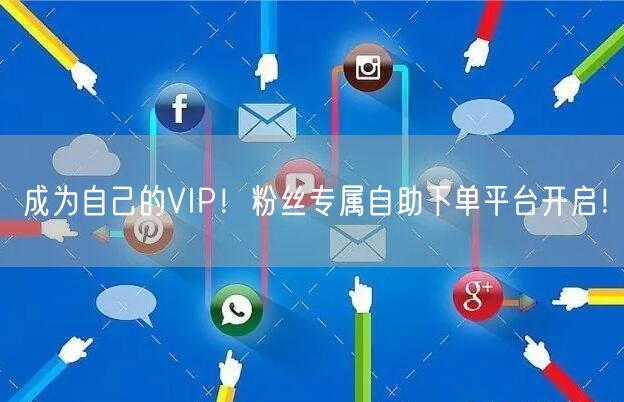 成为自己的VIP！粉丝专属自助下单平台开启！