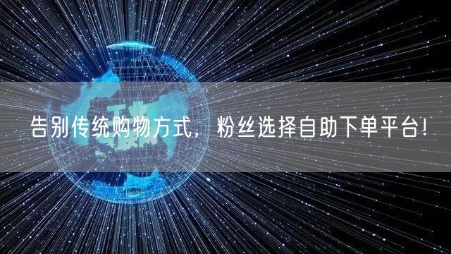 告别传统购物方式，粉丝选择自助下单平台！