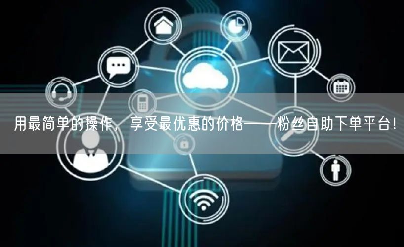用最简单的操作，享受最优惠的价格——粉丝自助下单平台！