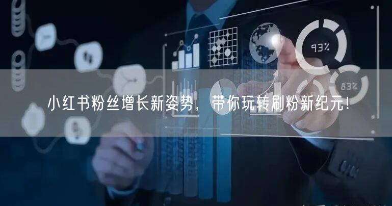 小红书粉丝增长新姿势，带你玩转刷粉新纪元！