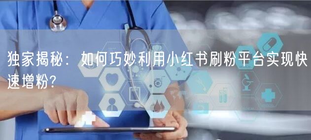 独家揭秘：如何巧妙利用小红书刷粉平台实现快速增粉?