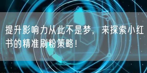 提升影响力从此不是梦，来探索小红书的精准