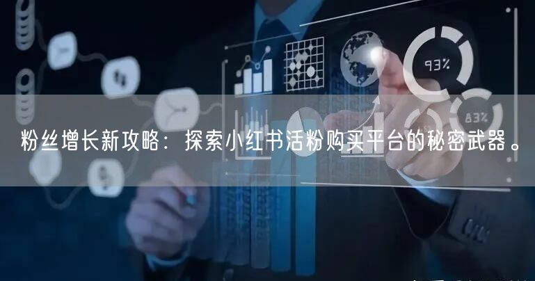 粉丝增长新攻略：探索小红书活粉购买平台的秘密武器。