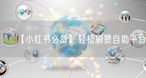 【小红书必备】轻松刷赞自助平台！