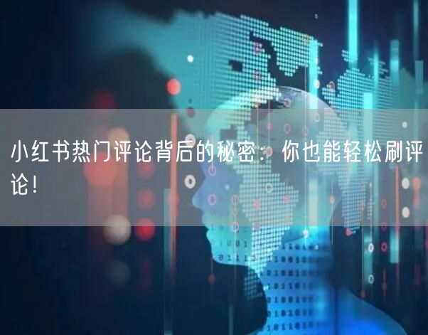 小红书热门评论背后的秘密：你也能轻松刷评论！