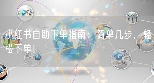 小红书自助下单指南：简单几步，轻松下单！