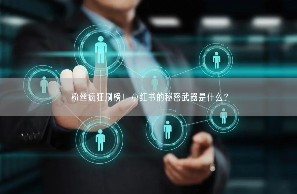 粉丝疯狂刷榜！小红书的秘密武器是什么？