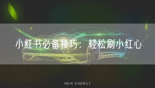 小红书必备技巧：轻松刷小红心