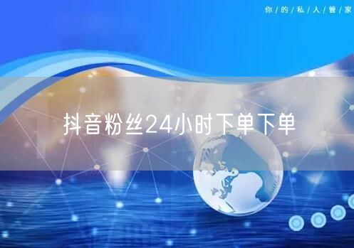 抖音粉丝24小时下单下单