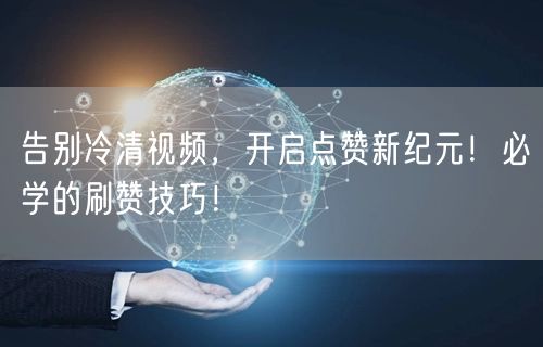 告别冷清视频，开启点赞新纪元！必学的刷赞技巧！