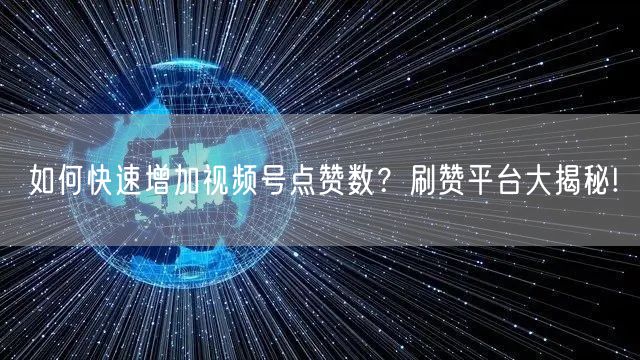 如何快速增加视频号点赞数？刷赞平台大揭秘!
