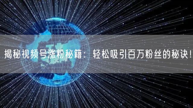揭秘视频号涨粉秘籍：轻松吸引百万粉丝的秘诀！