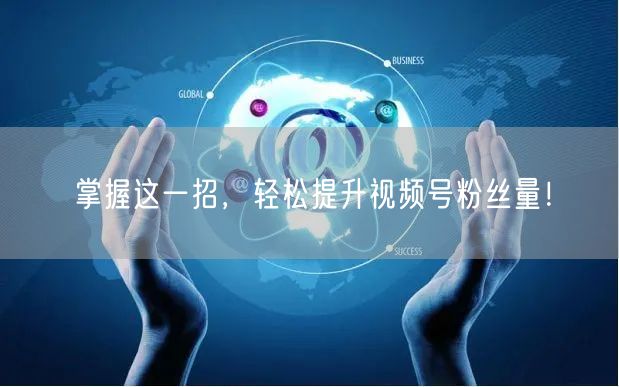 掌握这一招，轻松提升视频号粉丝量！
