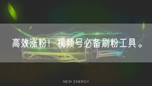 高效涨粉！视频号必备刷粉工具。