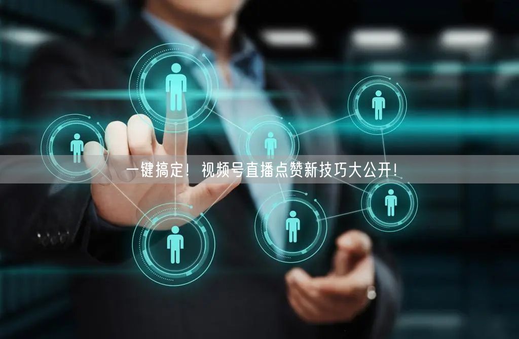 一键搞定！视频号直播点赞新技巧大公开！