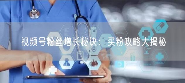视频号粉丝增长秘诀：买粉攻略大揭秘