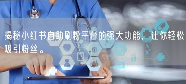 揭秘小红书自助刷粉平台的强大功能，让你轻松吸引粉丝。
