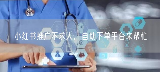 小红书推广不求人，自助下单平台来帮忙