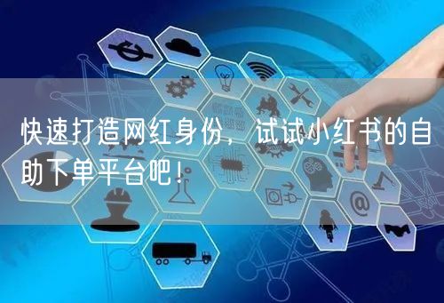 快速打造网红身份，试试小红书的自助下单平