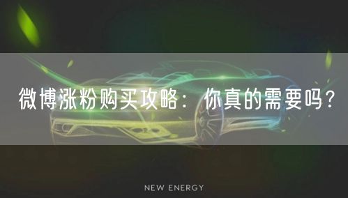 微博涨粉购买攻略：你真的需要吗？