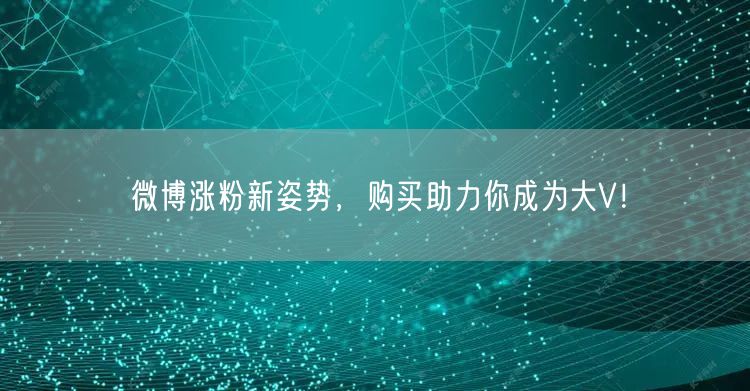 微博涨粉新姿势，购买助力你成为大V！