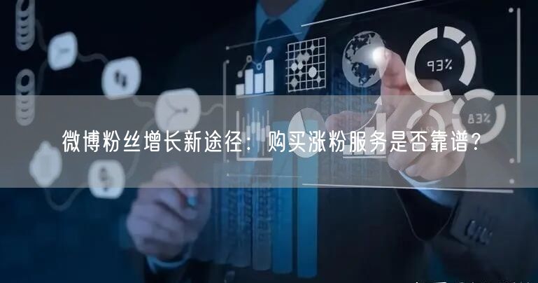 微博粉丝增长新途径：购买涨粉服务是否靠谱？
