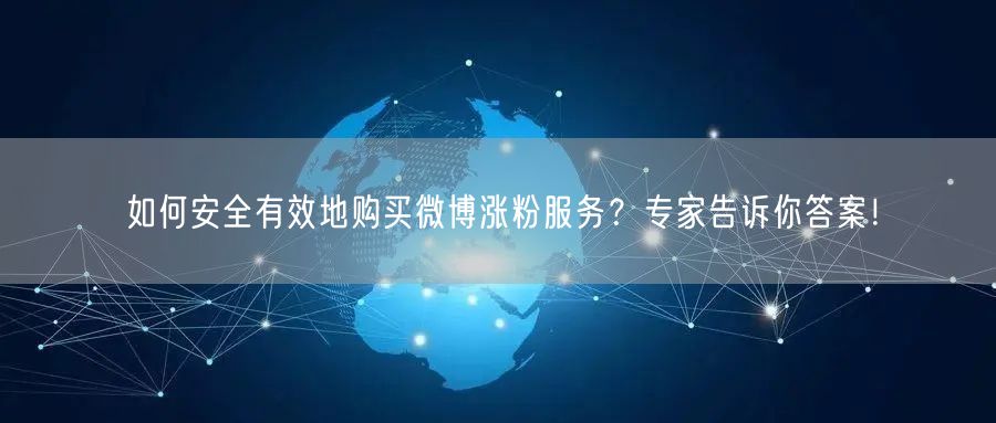 如何安全有效地购买微博涨粉服务？专家告诉你答案！