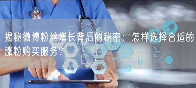 揭秘微博粉丝增长背后的秘密：怎样选择合适的涨粉购买服务？