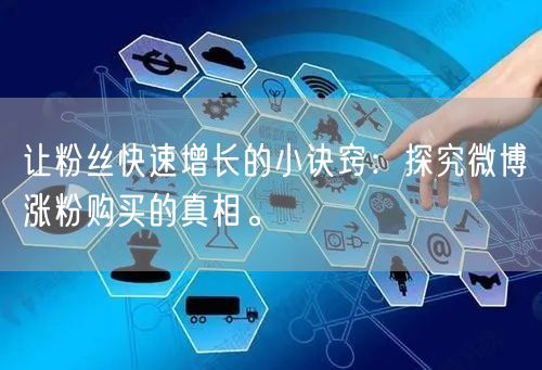 让粉丝快速增长的小诀窍：探究微博涨粉购买的真相。