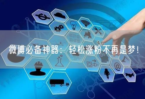 微博必备神器：轻松涨粉不再是梦！