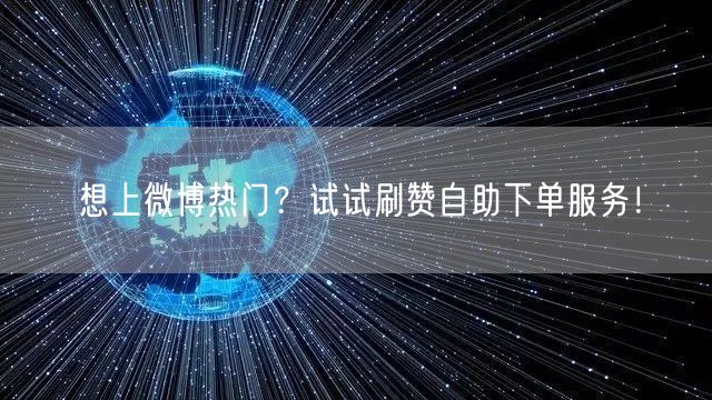 想上微博热门？试试刷赞自助下单服务！